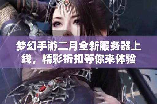 梦幻手游二月全新服务器上线，精彩折扣等你来体验