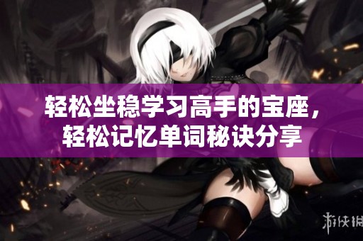 轻松坐稳学习高手的宝座，轻松记忆单词秘诀分享