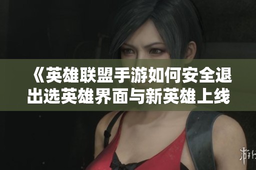 《英雄联盟手游如何安全退出选英雄界面与新英雄上线预告》