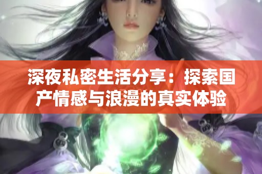 深夜私密生活分享：探索国产情感与浪漫的真实体验