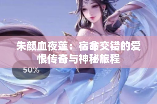 朱颜血夜莲：宿命交错的爱恨传奇与神秘旅程