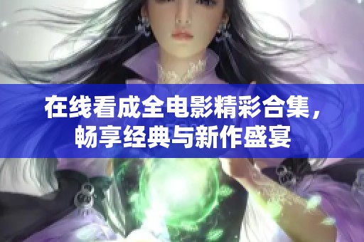 在线看成全电影精彩合集，畅享经典与新作盛宴