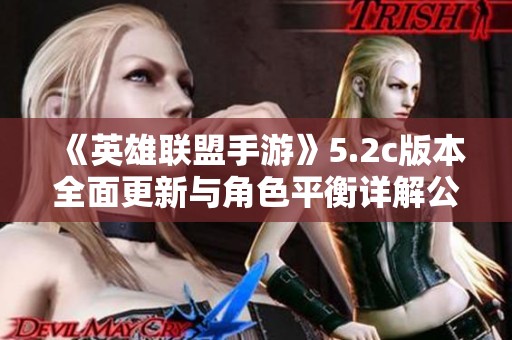 《英雄联盟手游》5.2c版本全面更新与角色平衡详解公告