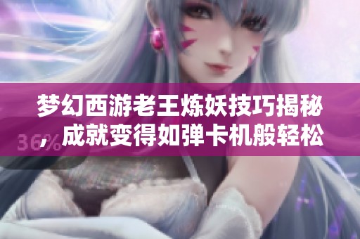梦幻西游老王炼妖技巧揭秘，成就变得如弹卡机般轻松