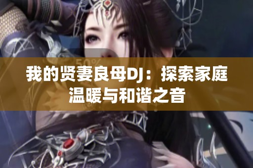 我的贤妻良母DJ：探索家庭温暖与和谐之音