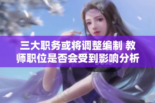 三大职务或将调整编制 教师职位是否会受到影响分析