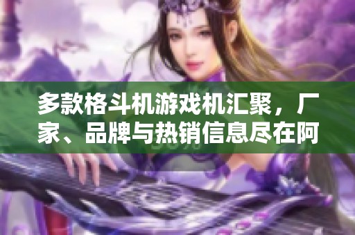 多款格斗机游戏机汇聚，厂家、品牌与热销信息尽在阿里巴巴