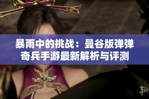暴雨中的挑战：曼谷版弹弹奇兵手游最新解析与评测