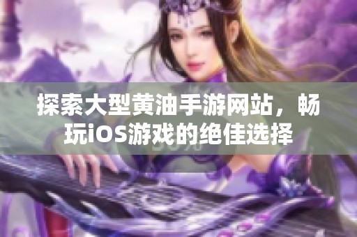 探索大型黄油手游网站，畅玩iOS游戏的绝佳选择