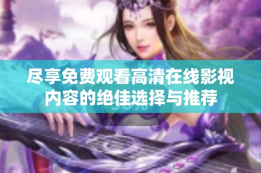 尽享免费观看高清在线影视内容的绝佳选择与推荐