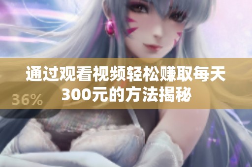 通过观看视频轻松赚取每天300元的方法揭秘