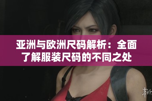 亚洲与欧洲尺码解析：全面了解服装尺码的不同之处