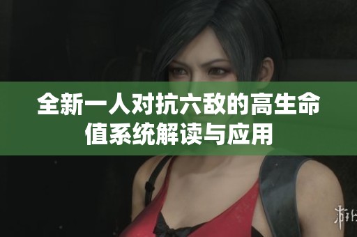 全新一人对抗六敌的高生命值系统解读与应用