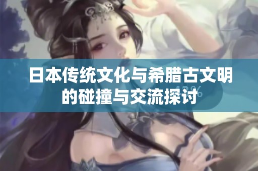日本传统文化与希腊古文明的碰撞与交流探讨