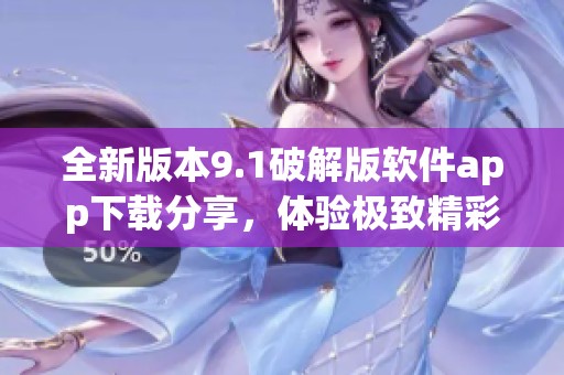 全新版本9.1破解版软件app下载分享，体验极致精彩功能