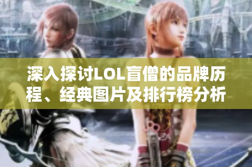 深入探讨LOL盲僧的品牌历程、经典图片及排行榜分析