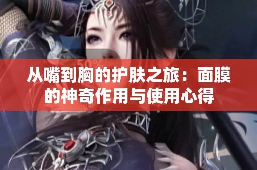 从嘴到胸的护肤之旅：面膜的神奇作用与使用心得