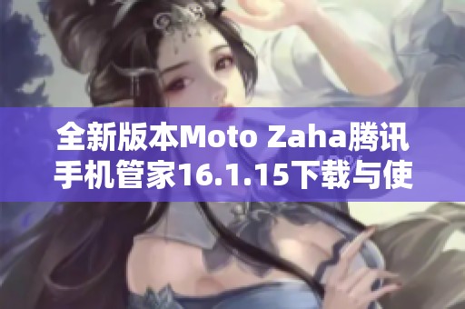 全新版本Moto Zaha腾讯手机管家16.1.15下载与使用指南