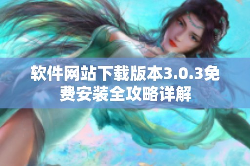 软件网站下载版本3.0.3免费安装全攻略详解