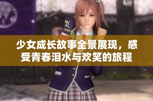 少女成长故事全景展现，感受青春泪水与欢笑的旅程