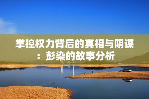 掌控权力背后的真相与阴谋：彭染的故事分析