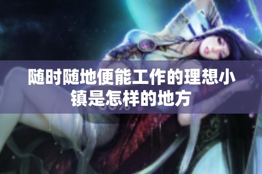 随时随地便能工作的理想小镇是怎样的地方