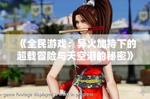 《全民游戏：异火加持下的超载冒险与天空泪的秘密》