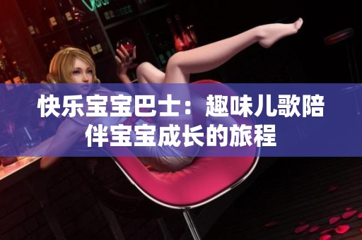 快乐宝宝巴士：趣味儿歌陪伴宝宝成长的旅程