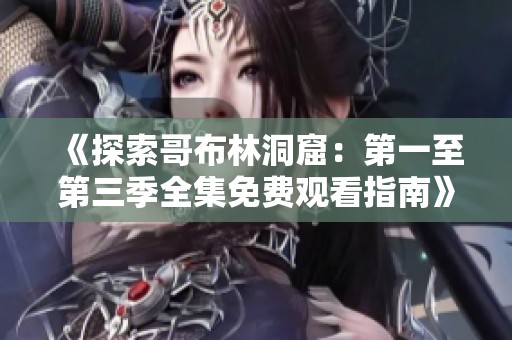 《探索哥布林洞窟：第一至第三季全集免费观看指南》