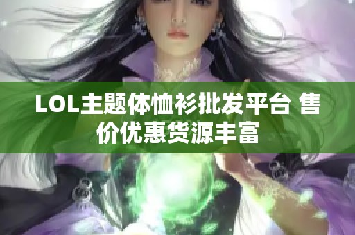 LOL主题体恤衫批发平台 售价优惠货源丰富