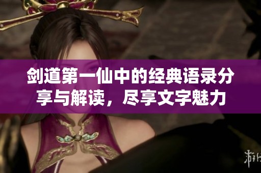 剑道第一仙中的经典语录分享与解读，尽享文字魅力