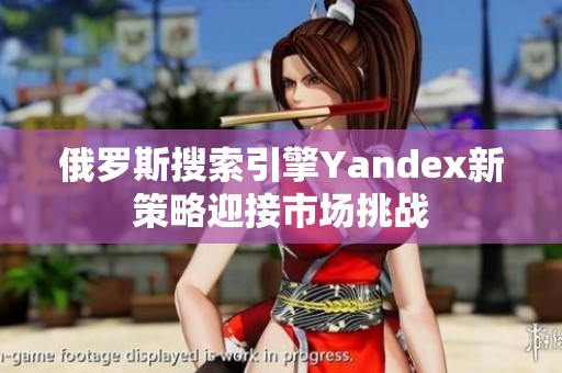 俄罗斯搜索引擎Yandex新策略迎接市场挑战