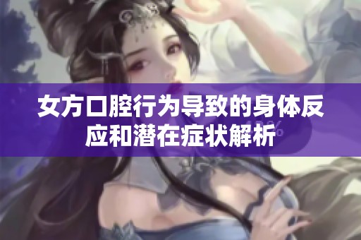 女方口腔行为导致的身体反应和潜在症状解析