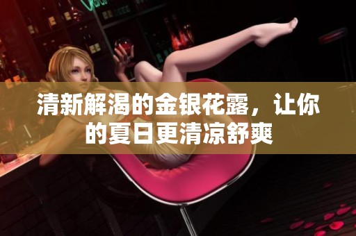 清新解渴的金银花露，让你的夏日更清凉舒爽