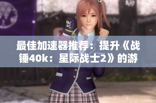 最佳加速器推荐：提升《战锤40k：星际战士2》的游戏体验