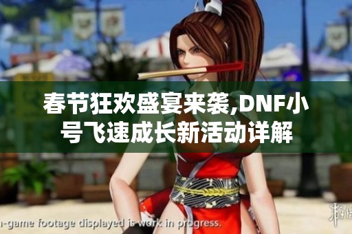 春节狂欢盛宴来袭,DNF小号飞速成长新活动详解