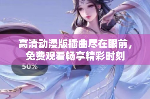 高清动漫版插曲尽在眼前，免费观看畅享精彩时刻