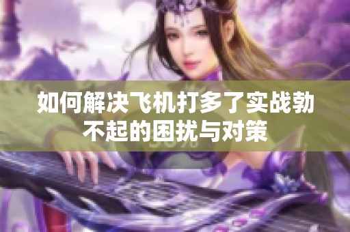 如何解决飞机打多了实战勃不起的困扰与对策