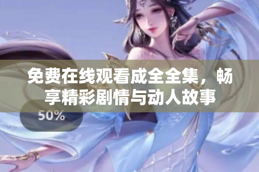 免费在线观看成全全集，畅享精彩剧情与动人故事