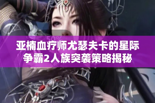 亚楠血疗师尤瑟夫卡的星际争霸2人族突袭策略揭秘