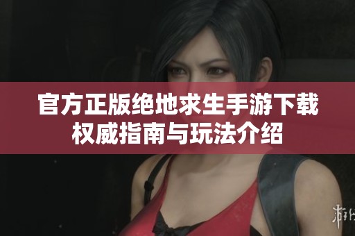 官方正版绝地求生手游下载权威指南与玩法介绍