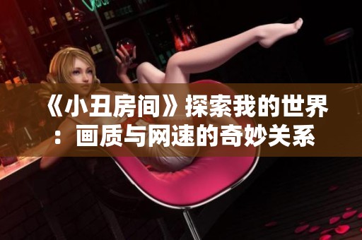 《小丑房间》探索我的世界：画质与网速的奇妙关系