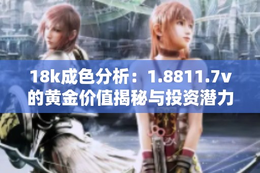 18k成色分析：1.8811.7v的黄金价值揭秘与投资潜力