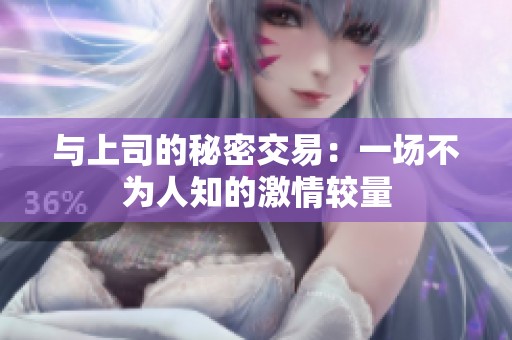 与上司的秘密交易：一场不为人知的激情较量