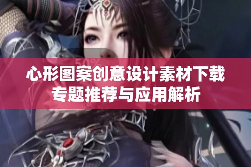 心形图案创意设计素材下载专题推荐与应用解析