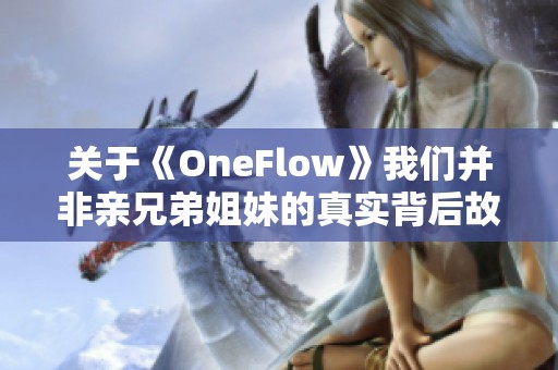 关于《OneFlow》我们并非亲兄弟姐妹的真实背后故事