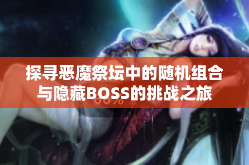 探寻恶魔祭坛中的随机组合与隐藏BOSS的挑战之旅