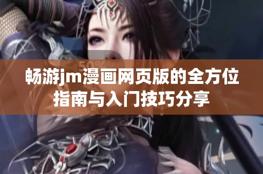 畅游jm漫画网页版的全方位指南与入门技巧分享