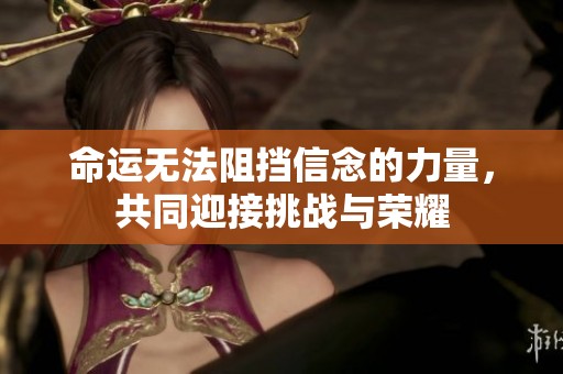 命运无法阻挡信念的力量，共同迎接挑战与荣耀