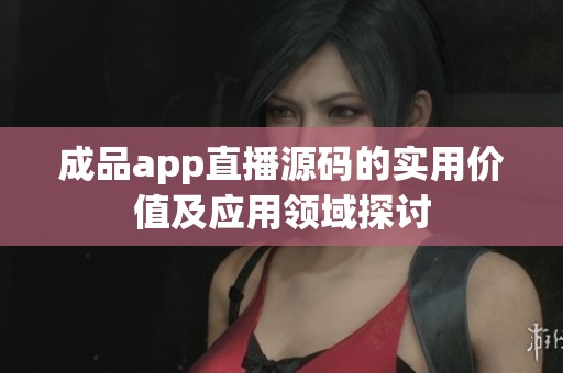 成品app直播源码的实用价值及应用领域探讨